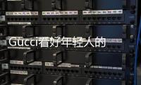 Gucci看好年轻人的消费潜力 开端大举进军高档珠宝